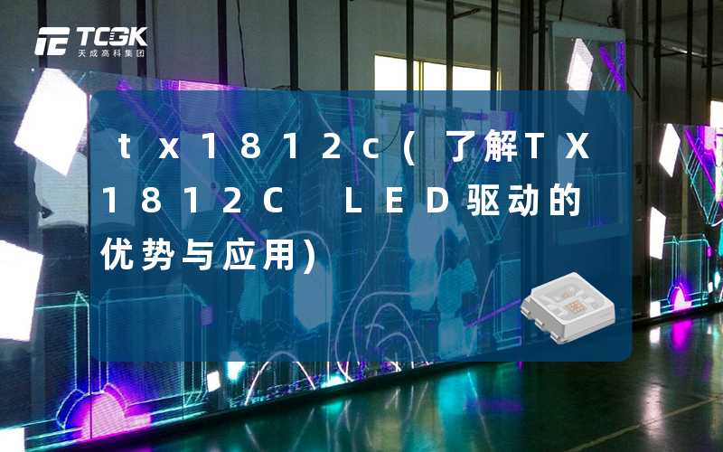 tx1812c(了解TX1812C LED驱动的优势与应用)